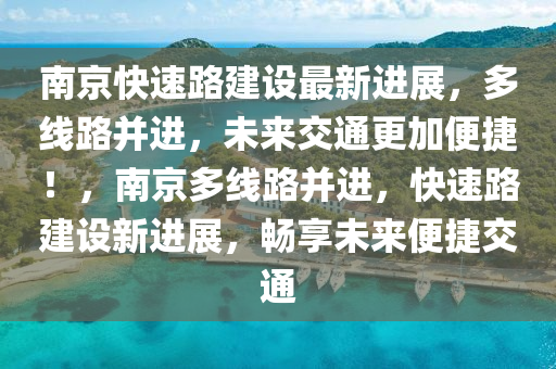 南京快速路建设最新进展，多线路并进，未来交通更加便捷！，南京多线路并进，快速路建设新进展，畅享未来便捷交通