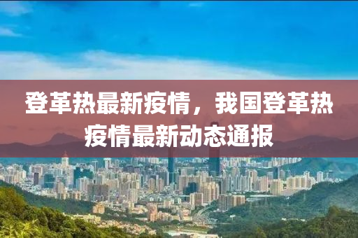 登革热最新疫情，我国登革热疫情最新动态通报