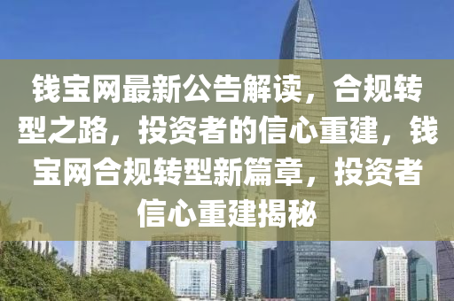 钱宝网最新公告解读，合规转型之路，投资者的信心重建，钱宝网合规转型新篇章，投资者信心重建揭秘