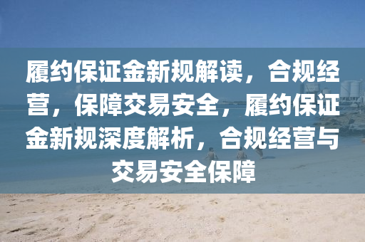 履约保证金新规解读，合规经营，保障交易安全，履约保证金新规深度解析，合规经营与交易安全保障