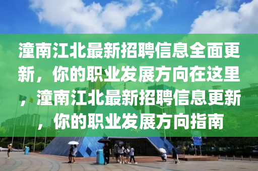 潼南江北最新招聘信息全面更新，你的职业发展方向在这里，潼南江北最新招聘信息更新，你的职业发展方向指南