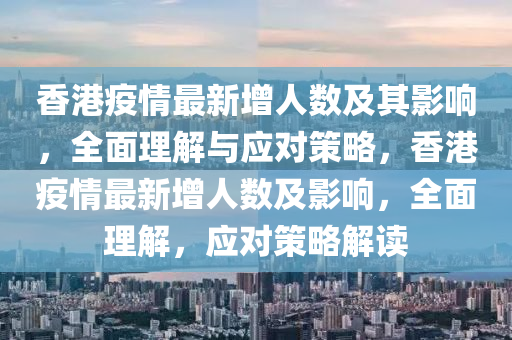 香港疫情最新增人数及其影响，全面理解与应对策略，香港疫情最新增人数及影响，全面理解，应对策略解读