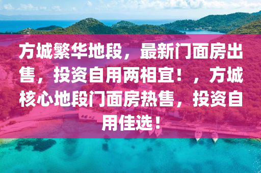 方城繁华地段，最新门面房出售，投资自用两相宜！，方城核心地段门面房热售，投资自用佳选！