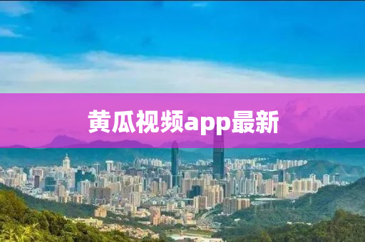 黄瓜视频app最新