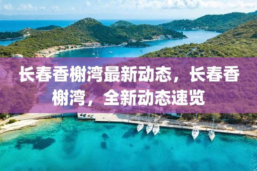 长春香榭湾最新动态，长春香榭湾，全新动态速览