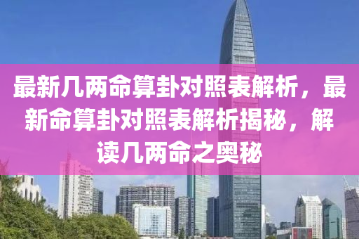 最新几两命算卦对照表解析，最新命算卦对照表解析揭秘，解读几两命之奥秘