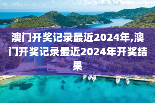 澳门开奖记录最近2024年,澳门开奖记录最近2024年开奖结果