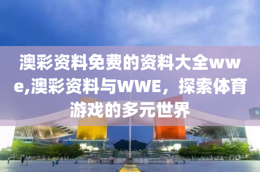 澳彩资料免费的资料大全wwe,澳彩资料与WWE，探索体育游戏的多元世界