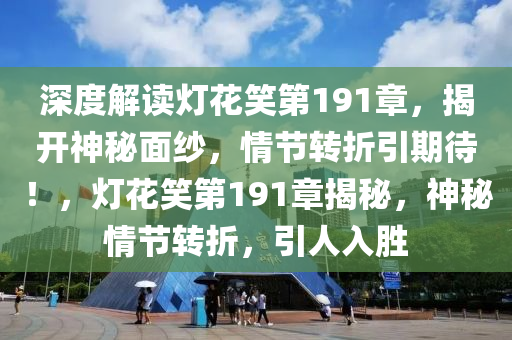 深度解读灯花笑第191章，揭开神秘面纱，情节转折引期待！，灯花笑第191章揭秘，神秘情节转折，引人入胜