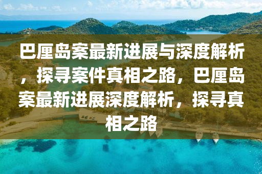 巴厘岛案最新进展与深度解析，探寻案件真相之路，巴厘岛案最新进展深度解析，探寻真相之路