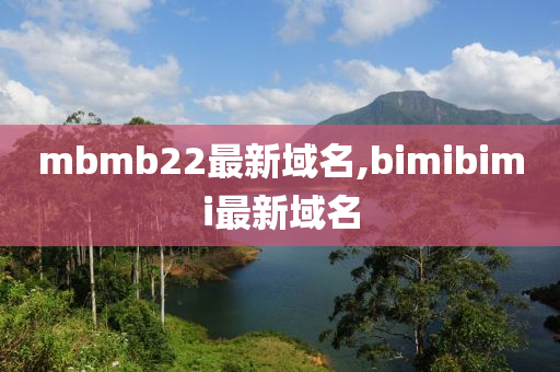 mbmb22最新域名,bimibimi最新域名