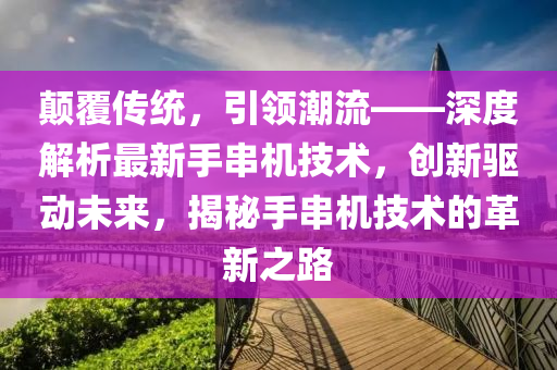 颠覆传统，引领潮流——深度解析最新手串机技术，创新驱动未来，揭秘手串机技术的革新之路