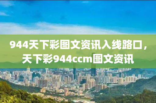 944天下彩图文资讯入线路口，天下彩944ccm图文资讯