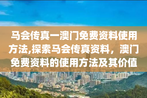 马会传真一澳门免费资料使用方法,探索马会传真资料，澳门免费资料的使用方法及其价值