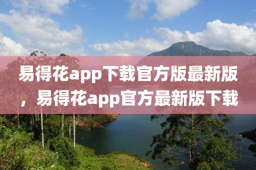 易得花app下载官方版最新版，易得花app官方最新版下载