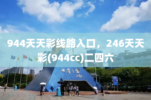 944天天彩线路入口，246天天彩(944cc)二四六