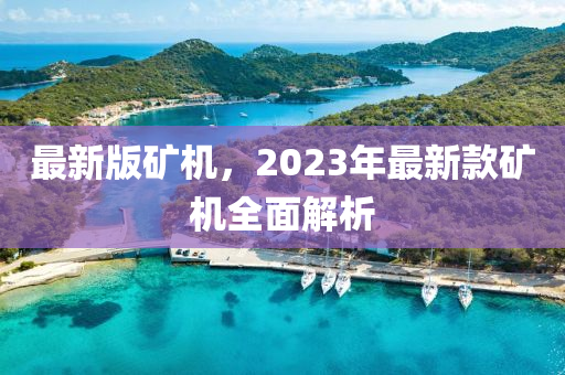 最新版矿机，2023年最新款矿机全面解析