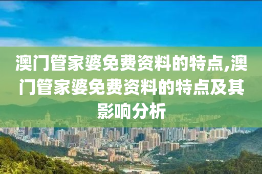 澳门管家婆免费资料的特点,澳门管家婆免费资料的特点及其影响分析