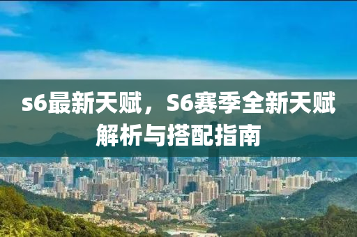 s6最新天赋，S6赛季全新天赋解析与搭配指南