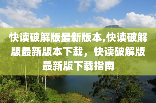 快读破解版最新版本,快读破解版最新版本下载，快读破解版最新版下载指南