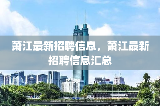 萧江最新招聘信息，萧江最新招聘信息汇总