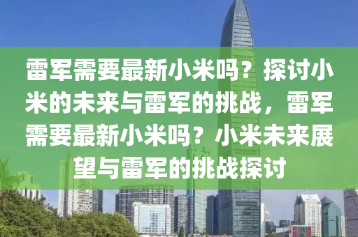 雷军需要最新小米吗？探讨小米的未来与雷军的挑战，雷军需要最新小米吗？小米未来展望与雷军的挑战探讨