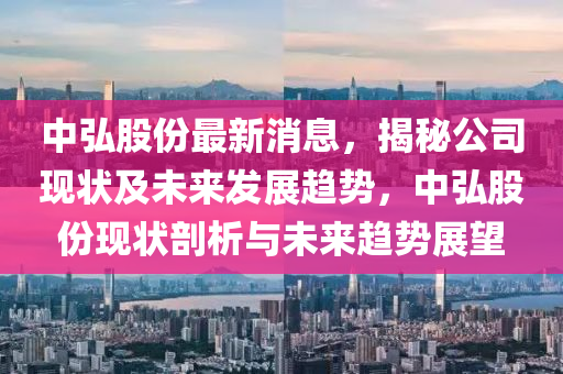 中弘股份最新消息，揭秘公司现状及未来发展趋势，中弘股份现状剖析与未来趋势展望