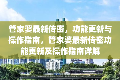 管家婆最新传密，功能更新与操作指南，管家婆最新传密功能更新及操作指南详解