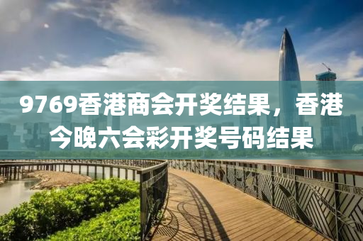 9769香港商会开奖结果，香港今晚六会彩开奖号码结果