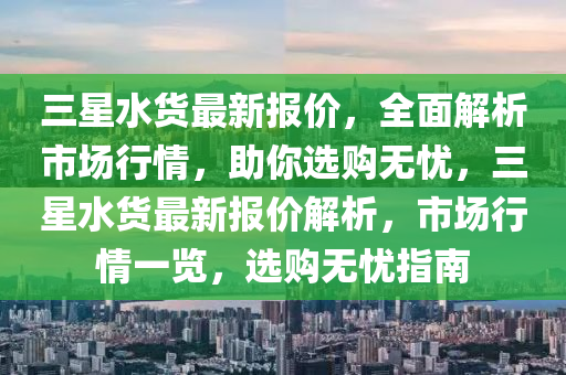 三星水货最新报价，全面解析市场行情，助你选购无忧，三星水货最新报价解析，市场行情一览，选购无忧指南