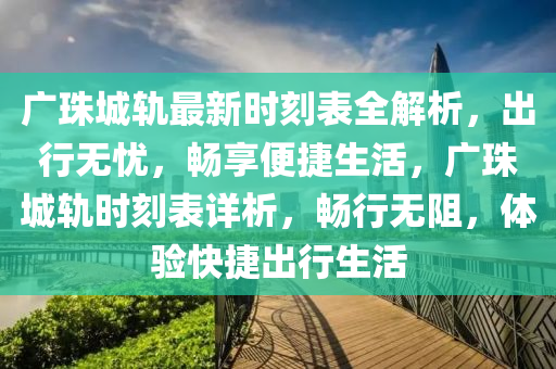 广珠城轨最新时刻表全解析，出行无忧，畅享便捷生活，广珠城轨时刻表详析，畅行无阻，体验快捷出行生活