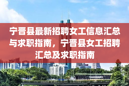 宁晋县最新招聘女工信息汇总与求职指南，宁晋县女工招聘汇总及求职指南