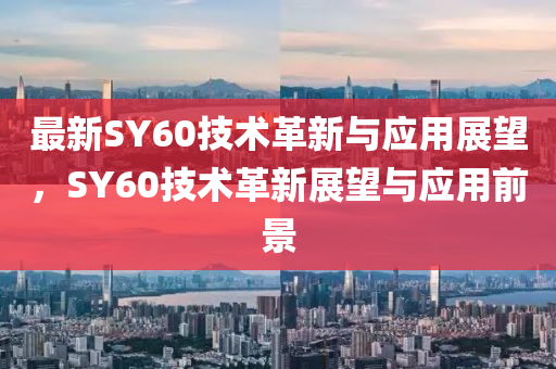 最新SY60技术革新与应用展望，SY60技术革新展望与应用前景