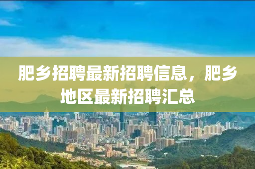 肥乡招聘最新招聘信息，肥乡地区最新招聘汇总