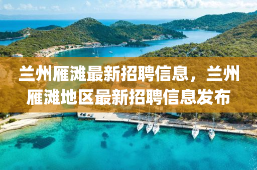 兰州雁滩最新招聘信息，兰州雁滩地区最新招聘信息发布