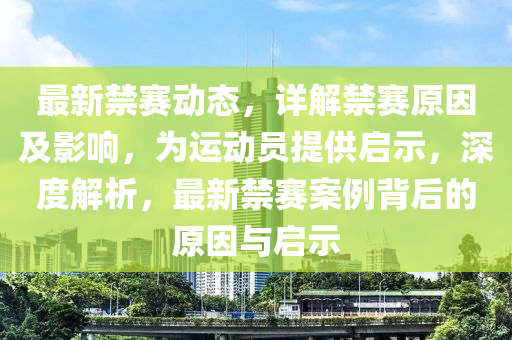 最新禁赛动态，详解禁赛原因及影响，为运动员提供启示，深度解析，最新禁赛案例背后的原因与启示