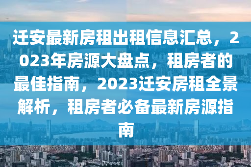 迁安最新房租出租信息汇总，2023年房源大盘点，租房者的最佳指南，2023迁安房租全景解析，租房者必备最新房源指南