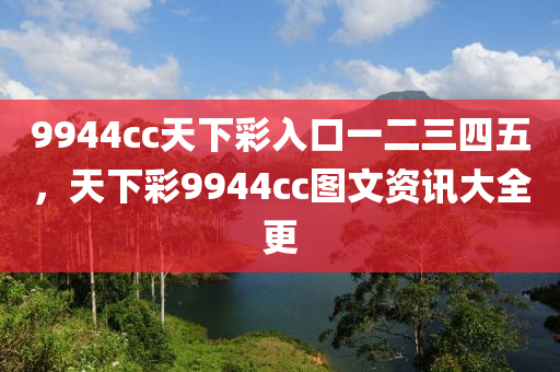 9944cc天下彩入口一二三四五，天下彩9944cc图文资讯大全更