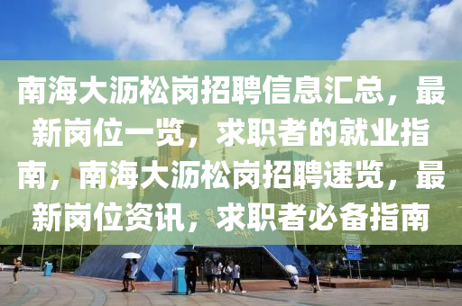 南海大沥松岗招聘信息汇总，最新岗位一览，求职者的就业指南，南海大沥松岗招聘速览，最新岗位资讯，求职者必备指南