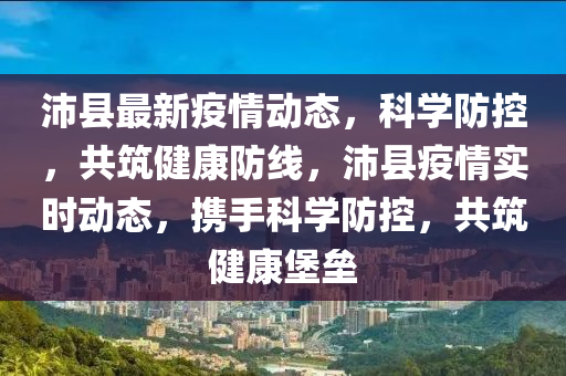 沛县最新疫情动态，科学防控，共筑健康防线，沛县疫情实时动态，携手科学防控，共筑健康堡垒