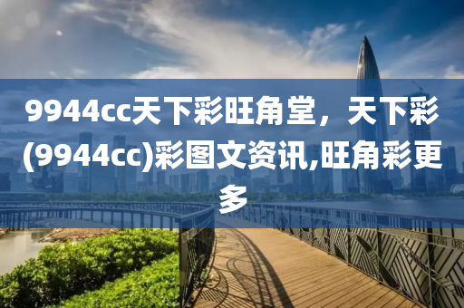 9944cc天下彩旺角堂，天下彩(9944cc)彩图文资讯,旺角彩更多