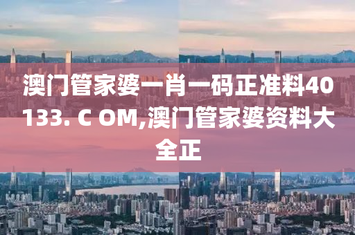 澳门管家婆一肖一码正准料40133. C OM,澳门管家婆资料大全正