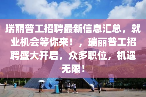 瑞丽普工招聘最新信息汇总，就业机会等你来！，瑞丽普工招聘盛大开启，众多职位，机遇无限！