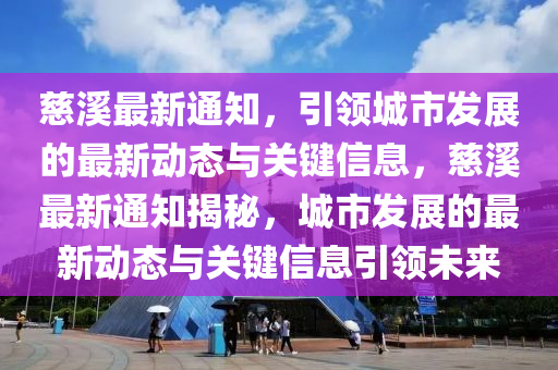 慈溪最新通知，引领城市发展的最新动态与关键信息，慈溪最新通知揭秘，城市发展的最新动态与关键信息引领未来