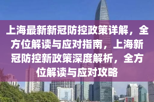 上海最新新冠防控政策详解，全方位解读与应对指南，上海新冠防控新政策深度解析，全方位解读与应对攻略