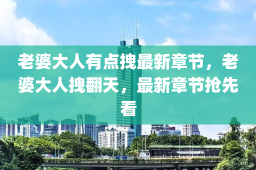 老婆大人有点拽最新章节，老婆大人拽翻天，最新章节抢先看