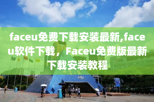 faceu免费下载安装最新,faceu软件下载，Faceu免费版最新下载安装教程