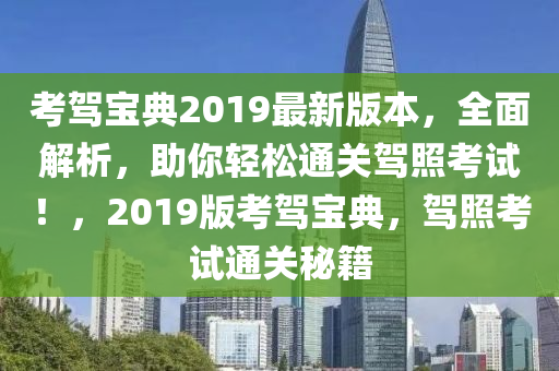 考驾宝典2019最新版本，全面解析，助你轻松通关驾照考试！，2019版考驾宝典，驾照考试通关秘籍