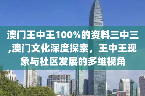 澳门王中王100%的资料三中三,澳门文化深度探索，王中王现象与社区发展的多维视角