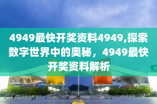 4949最快开奖资料4949,探索数字世界中的奥秘，4949最快开奖资料解析